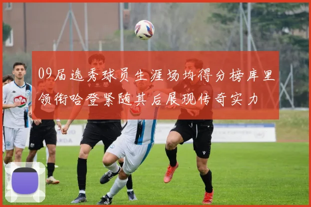 09届选秀球员生涯场均得分榜库里领衔哈登紧随其后展现传奇实力