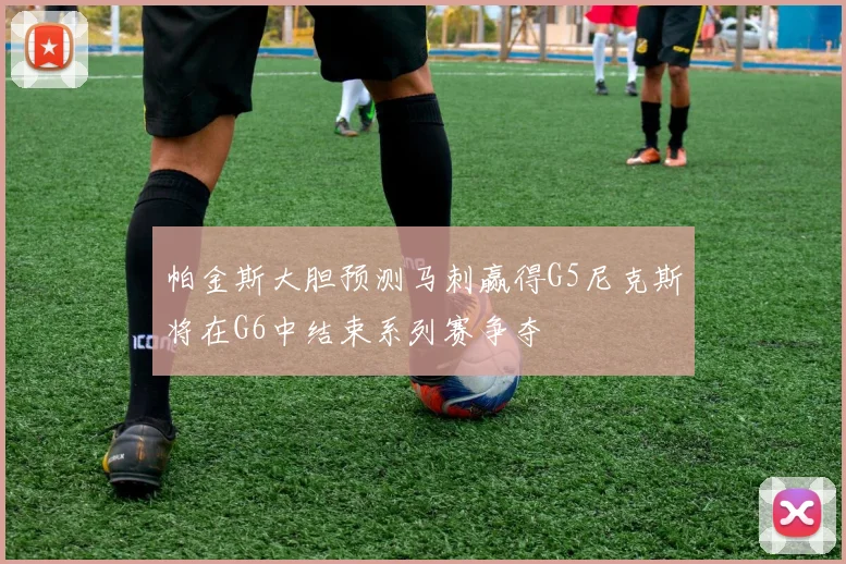 帕金斯大胆预测马刺赢得G5尼克斯将在G6中结束系列赛争夺